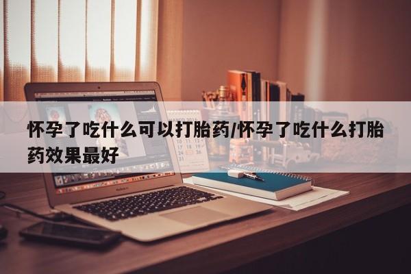 打胎药私人店付一半发货怀孕了吃什么可以打胎药/怀孕了吃什么打胎药效果最好