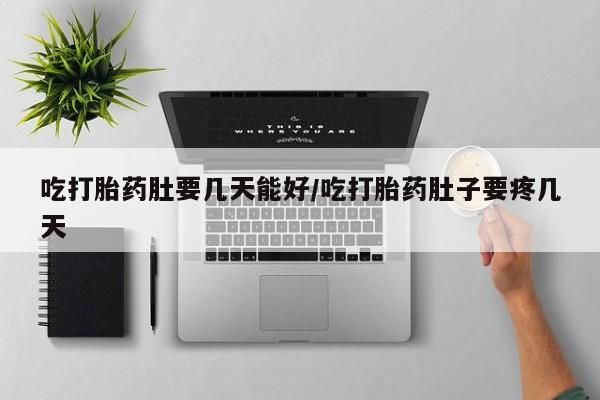 打胎药私人店付一半发货吃打胎药肚要几天能好/吃打胎药肚子要疼几天