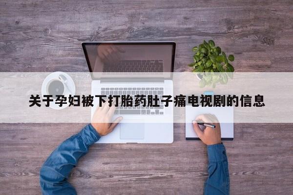 打胎药私人店付一半发货关于孕妇被下打胎药肚子痛电视剧的信息