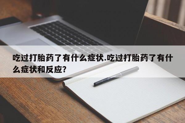 打胎药私人店付一半发货吃过打胎药了有什么症状.吃过打胎药了有什么症状和反应?