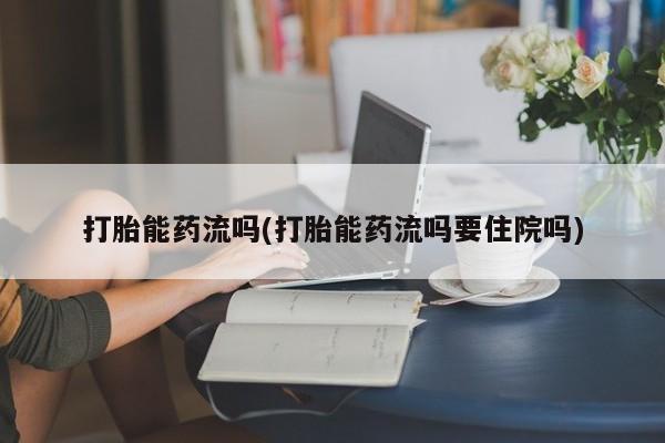 打胎药私人店付一半发货打胎能药流吗(打胎能药流吗要住院吗)