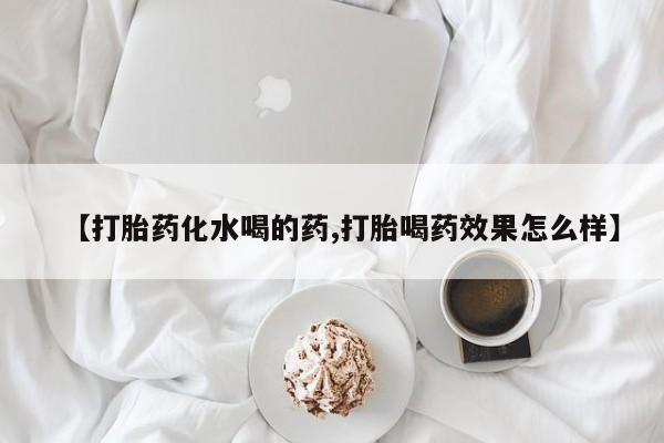 打胎药私人店付一半发货【打胎药化水喝的药,打胎喝药效果怎么样】