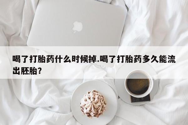 打胎药私人店付一半发货喝了打胎药什么时候掉.喝了打胎药多久能流出胚胎？