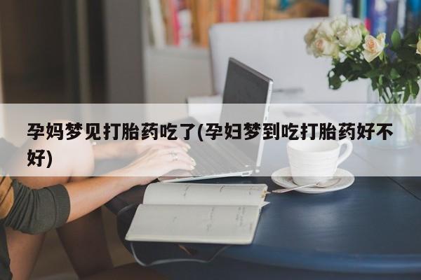 打胎药私人店付一半发货孕妈梦见打胎药吃了(孕妇梦到吃打胎药好不好)