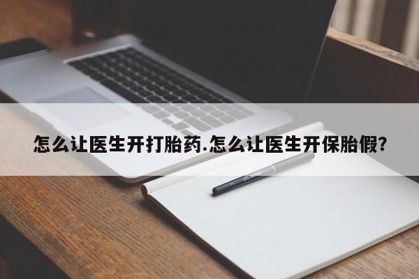 打胎药私人店付一半发货怎么让医生开打胎药.怎么让医生开保胎假？
