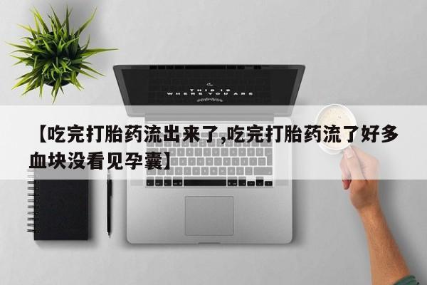 打胎药私人店付一半发货【吃完打胎药流出来了,吃完打胎药流了好多血块没看见孕囊】