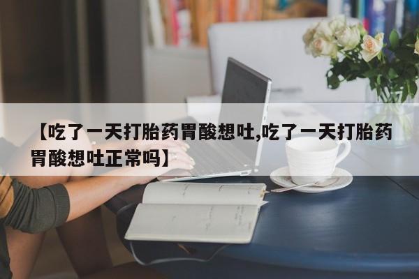 打胎药私人店付一半发货【吃了一天打胎药胃酸想吐,吃了一天打胎药胃酸想吐正常吗】