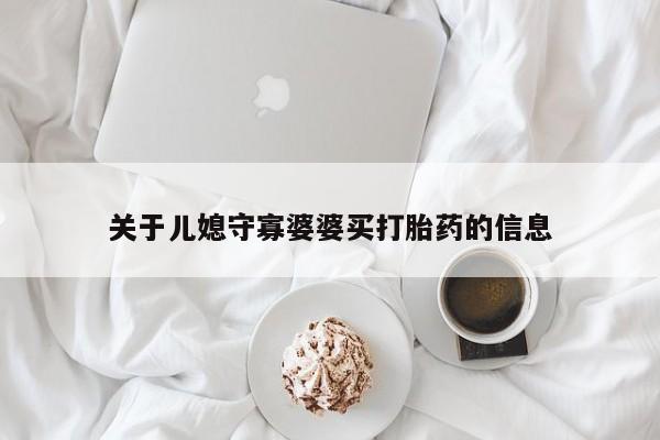 打胎药私人店付一半发货关于儿媳守寡婆婆买打胎药的信息