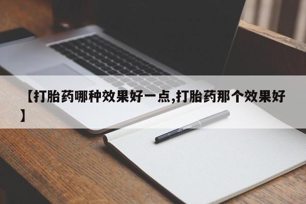 打胎药私人店付一半发货【打胎药哪种效果好一点,打胎药那个效果好】