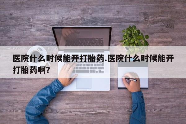 打胎药私人店付一半发货医院什么时候能开打胎药.医院什么时候能开打胎药啊？