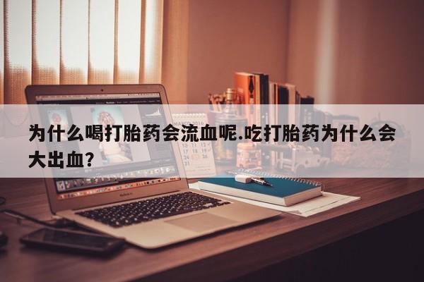 打胎药私人店付一半发货为什么喝打胎药会流血呢.吃打胎药为什么会大出血？