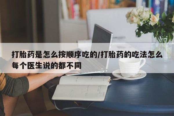 打胎药私人店付一半发货打胎药是怎么按顺序吃的/打胎药的吃法怎么每个医生说的都不同