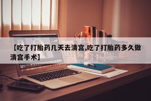 打胎药私人店付一半发货【吃了打胎药几天去清宫,吃了打胎药多久做清宫手术】