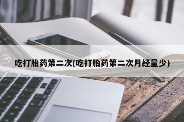 打胎药私人店付一半发货吃打胎药第二次(吃打胎药第二次月经量少)