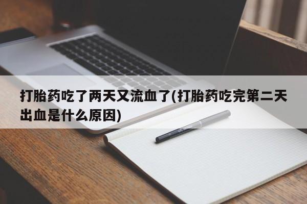 打胎药私人店付一半发货打胎药吃了两天又流血了(打胎药吃完第二天出血是什么原因)