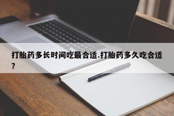 打胎药私人店付一半发货打胎药多长时间吃最合适.打胎药多久吃合适？