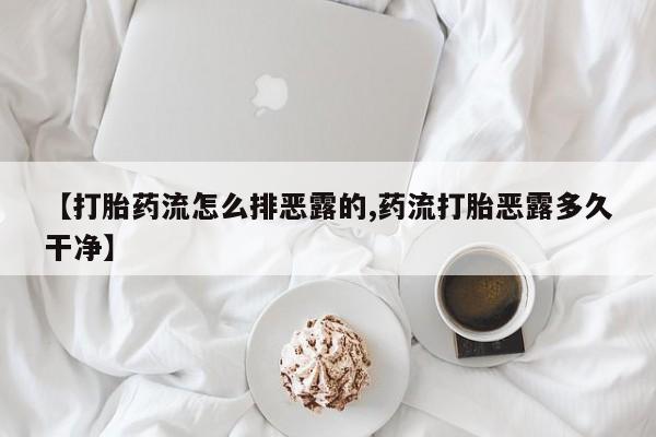 打胎药私人店付一半发货【打胎药流怎么排恶露的,药流打胎恶露多久干净】