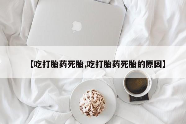 打胎药私人店付一半发货【吃打胎药死胎,吃打胎药死胎的原因】
