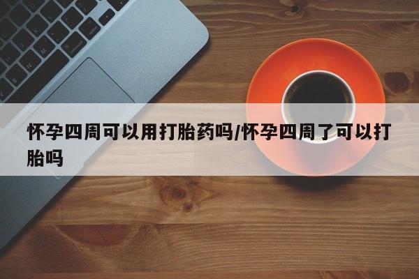 打胎药私人店付一半发货怀孕四周可以用打胎药吗/怀孕四周了可以打胎吗