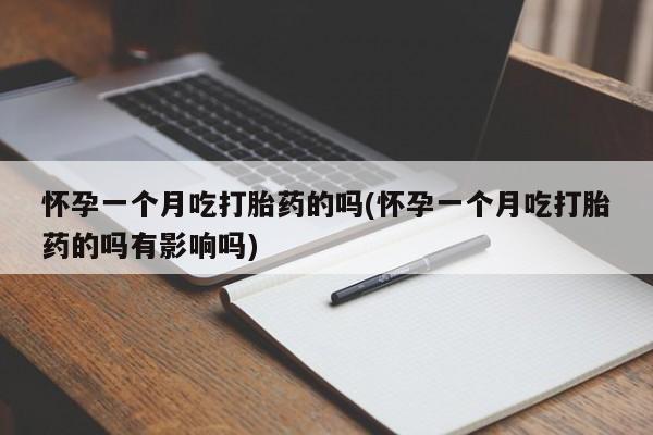 打胎药私人店付一半发货怀孕一个月吃打胎药的吗(怀孕一个月吃打胎药的吗有影响吗)