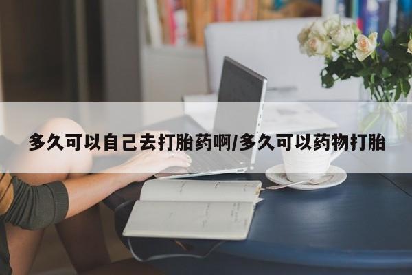 打胎药私人店付一半发货多久可以自己去打胎药啊/多久可以药物打胎