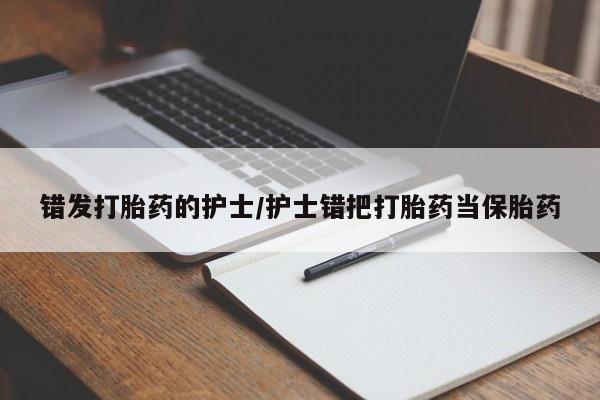 打胎药私人店付一半发货错发打胎药的护士/护士错把打胎药当保胎药