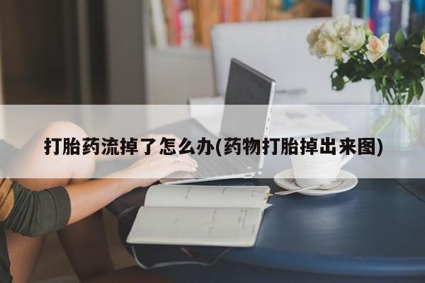 打胎药私人店付一半发货打胎药流掉了怎么办(药物打胎掉出来图)