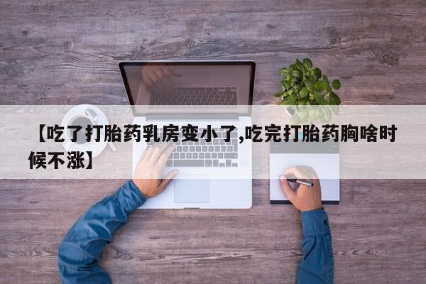 打胎药私人店付一半发货【吃了打胎药乳房变小了,吃完打胎药胸啥时候不涨】