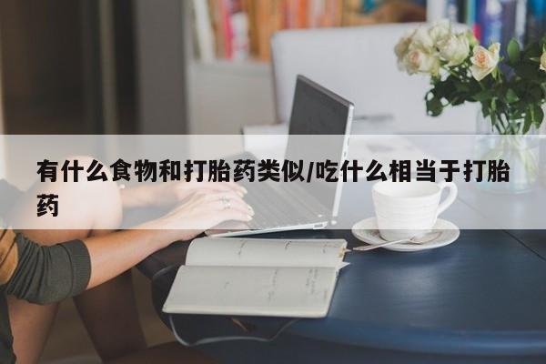 打胎药私人店付一半发货有什么食物和打胎药类似/吃什么相当于打胎药