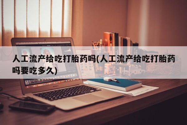 打胎药私人店付一半发货人工流产给吃打胎药吗(人工流产给吃打胎药吗要吃多久)