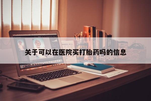 打胎药私人店付一半发货关于可以在医院买打胎药吗的信息