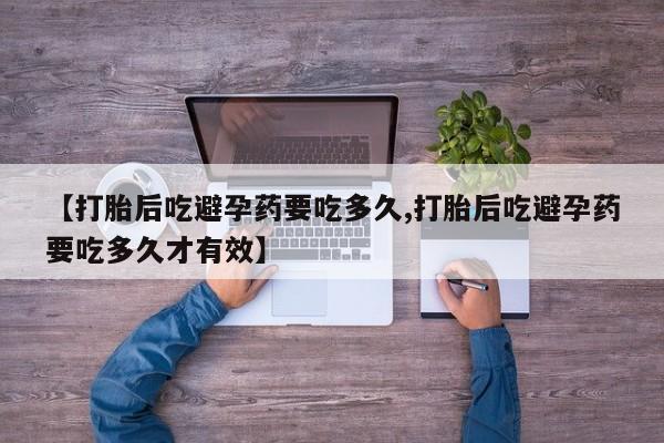 打胎药私人店付一半发货【打胎后吃避孕药要吃多久,打胎后吃避孕药要吃多久才有效】