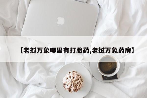 打胎药私人店付一半发货【老挝万象哪里有打胎药,老挝万象药房】