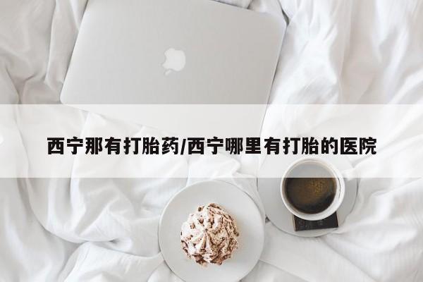 打胎药私人店付一半发货西宁那有打胎药/西宁哪里有打胎的医院