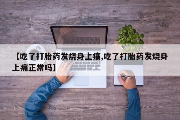 打胎药私人店付一半发货【吃了打胎药发烧身上痛,吃了打胎药发烧身上痛正常吗】