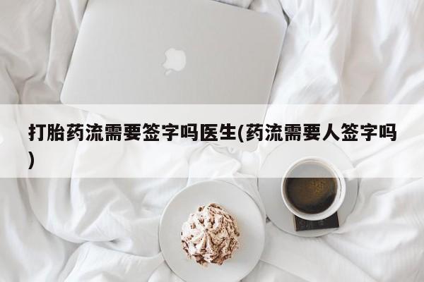打胎药私人店付一半发货打胎药流需要签字吗医生(药流需要人签字吗)