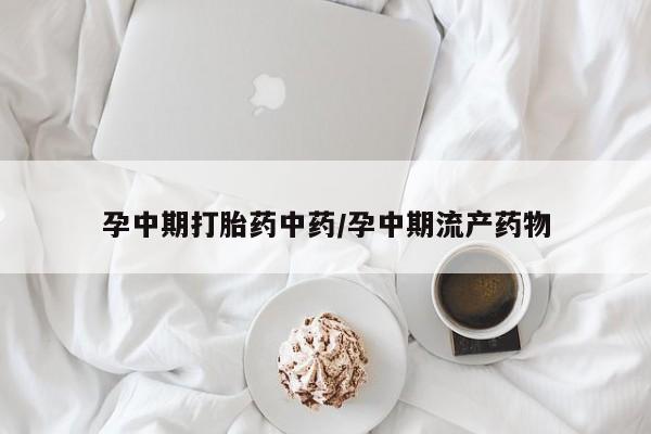 打胎药私人店付一半发货孕中期打胎药中药/孕中期流产药物