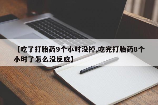 打胎药私人店付一半发货【吃了打胎药9个小时没掉,吃完打胎药8个小时了怎么没反应】
