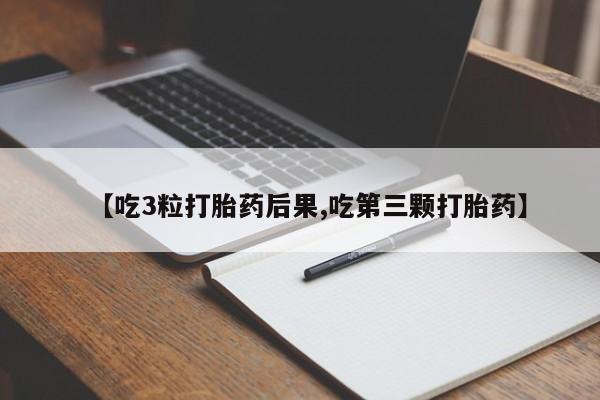 打胎药私人店付一半发货【吃3粒打胎药后果,吃第三颗打胎药】