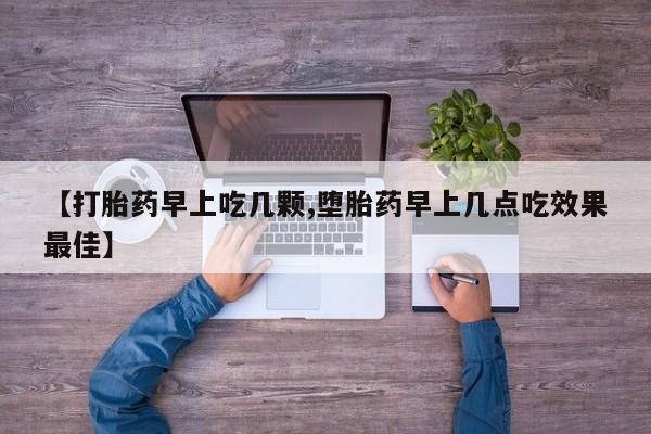 打胎药私人店付一半发货【打胎药早上吃几颗,堕胎药早上几点吃效果最佳】