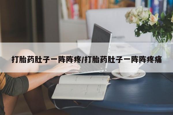 打胎药私人店付一半发货打胎药肚子一阵阵疼/打胎药肚子一阵阵疼痛