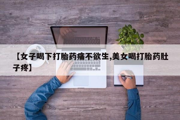 打胎药私人店付一半发货【女子喝下打胎药痛不欲生,美女喝打胎药肚子疼】