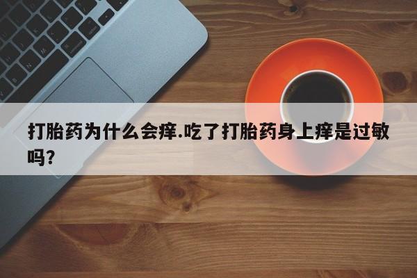 打胎药私人店付一半发货打胎药为什么会痒.吃了打胎药身上痒是过敏吗？