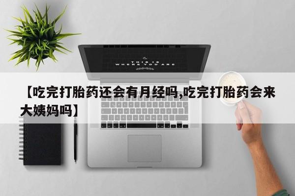 打胎药私人店付一半发货【吃完打胎药还会有月经吗,吃完打胎药会来大姨妈吗】