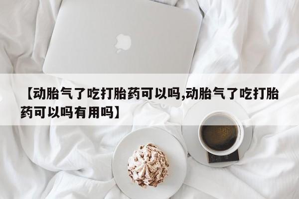 打胎药私人店付一半发货【动胎气了吃打胎药可以吗,动胎气了吃打胎药可以吗有用吗】