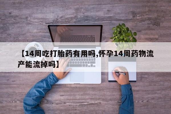 打胎药私人店付一半发货【14周吃打胎药有用吗,怀孕14周药物流产能流掉吗】
