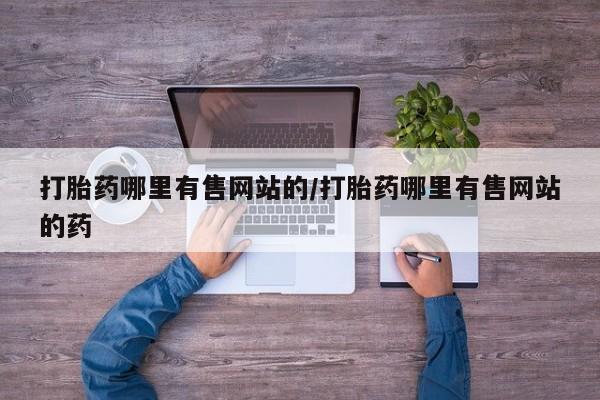 打胎药私人店付一半发货打胎药哪里有售网站的/打胎药哪里有售网站的药