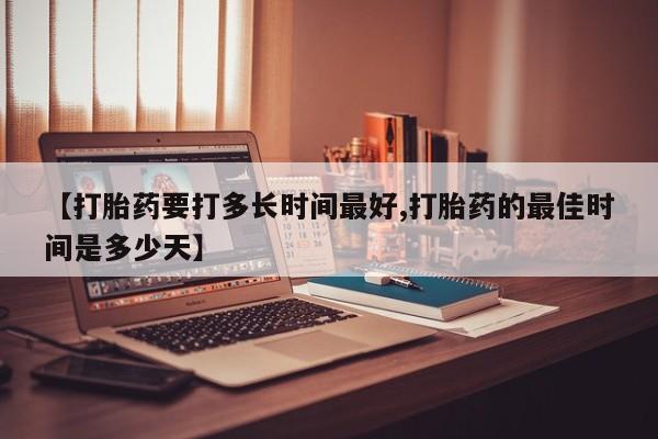 打胎药私人店付一半发货【打胎药要打多长时间最好,打胎药的最佳时间是多少天】