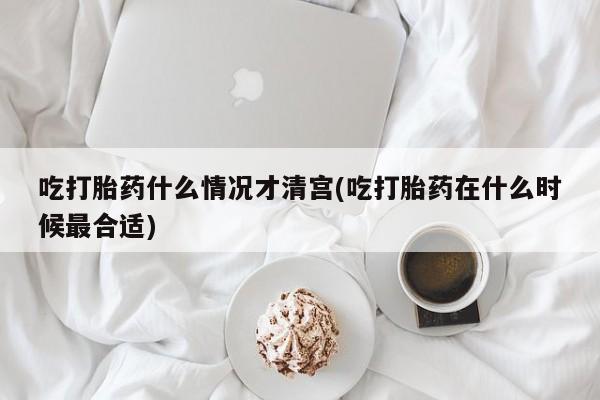 打胎药私人店付一半发货吃打胎药什么情况才清宫(吃打胎药在什么时候最合适)