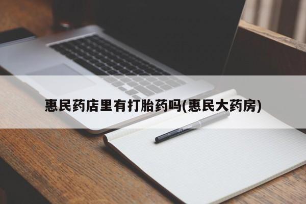 打胎药私人店付一半发货惠民药店里有打胎药吗(惠民大药房)